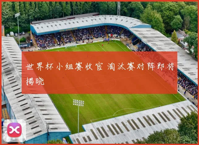 世界杯小组赛收官 淘汰赛对阵即将揭晓