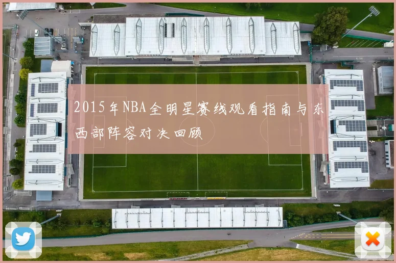 2015年NBA全明星赛线观看指南与东西部阵容对决回顾