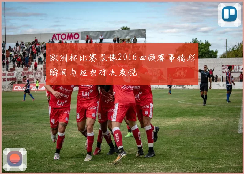 欧洲杯比赛录像2016回顾赛事精彩瞬间与经典对决表现