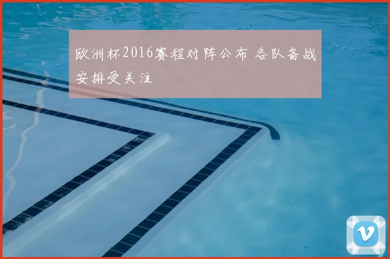欧洲杯2016赛程对阵公布 各队备战安排受关注