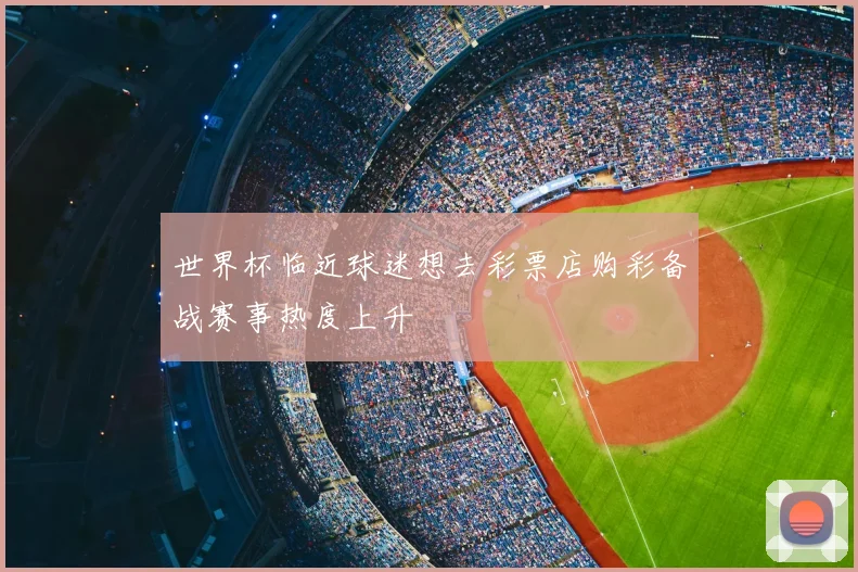 世界杯临近球迷想去彩票店购彩备战赛事热度上升
