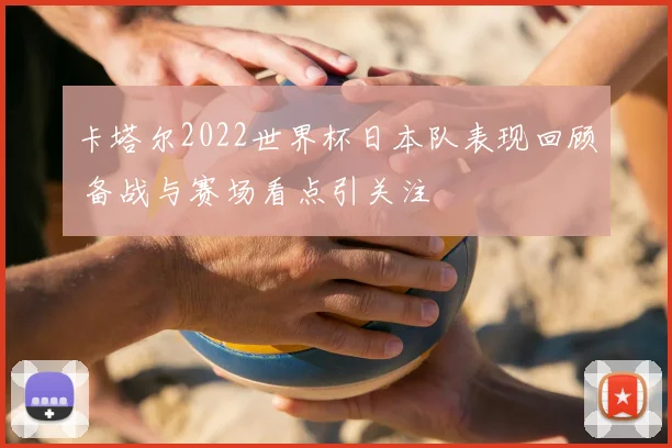 卡塔尔2022世界杯日本队表现回顾 备战与赛场看点引关注