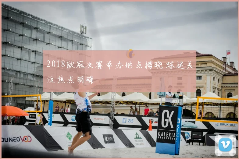 2018欧冠决赛举办地点揭晓 球迷关注焦点明确