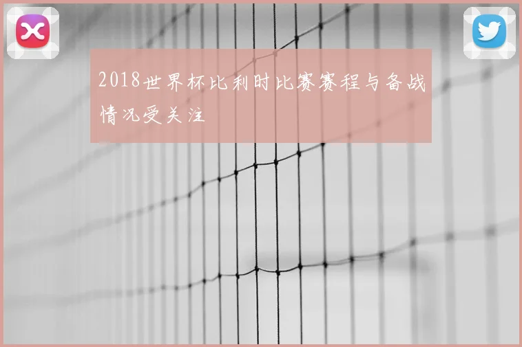 2018世界杯比利时比赛赛程与备战情况受关注