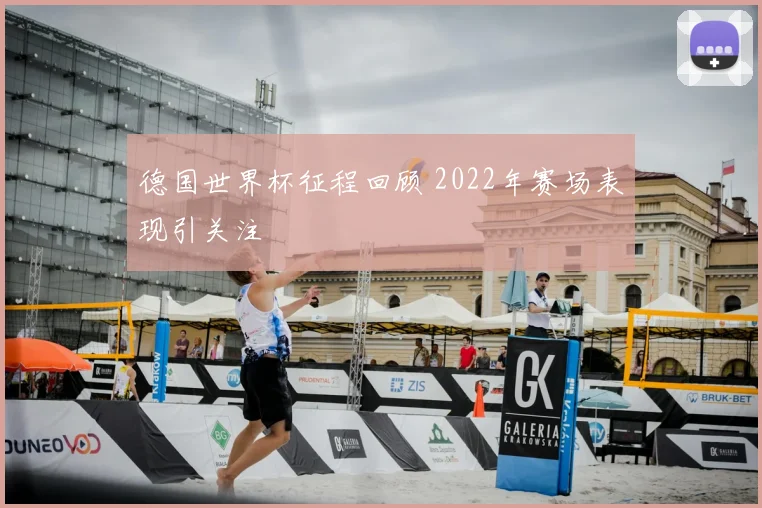 德国世界杯征程回顾 2022年赛场表现引关注