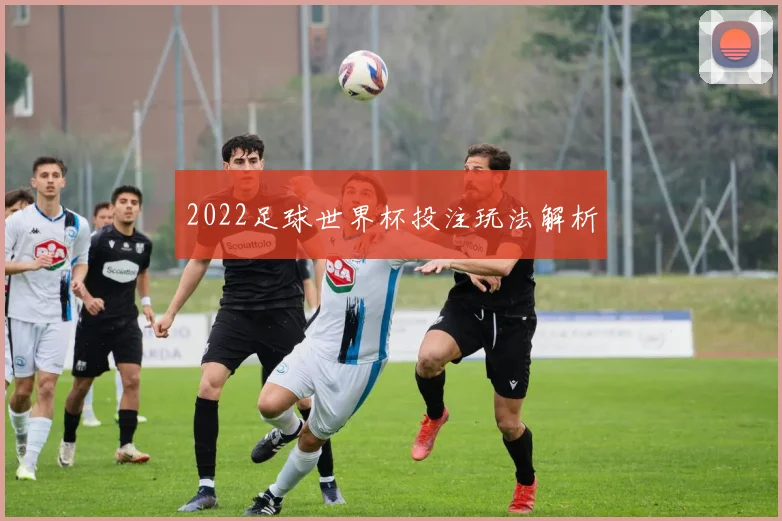 2022足球世界杯投注玩法解析