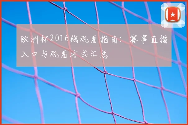 欧洲杯2016线观看指南：赛事直播入口与观看方式汇总
