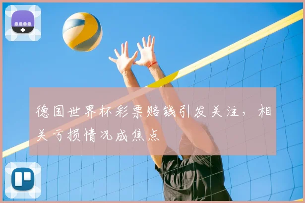 德国世界杯彩票赔钱引发关注，相关亏损情况成焦点
