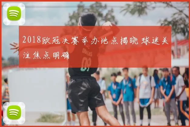 2018欧冠决赛举办地点揭晓 球迷关注焦点明确